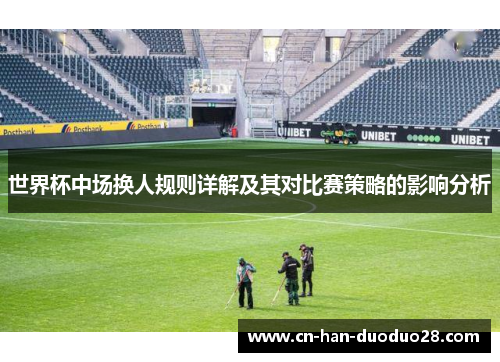 世界杯中场换人规则详解及其对比赛策略的影响分析