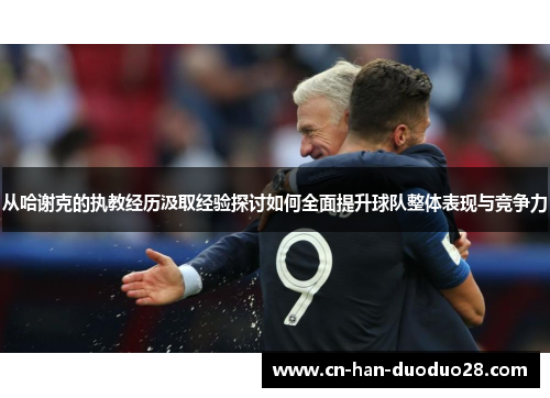 从哈谢克的执教经历汲取经验探讨如何全面提升球队整体表现与竞争力 从哈谢克的执教经历汲取经验探讨如何全面提升球队整体表现与竞争力