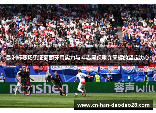 欧洲杯赛场见证葡萄牙用实力与斗志展现重夺荣耀的坚定决心