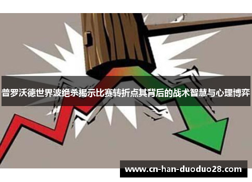 普罗沃德世界波绝杀揭示比赛转折点其背后的战术智慧与心理博弈