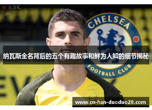 纳瓦斯全名背后的五个有趣故事和鲜为人知的细节揭秘