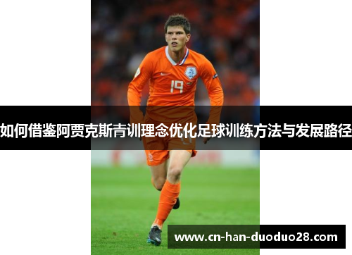 如何借鉴阿贾克斯青训理念优化足球训练方法与发展路径 如何借鉴阿贾克斯青训理念优化足球训练方法与发展路径