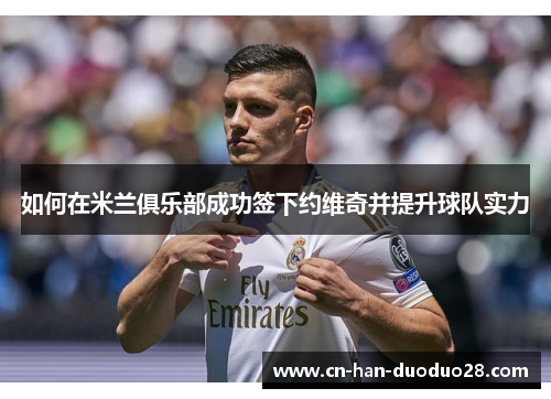 如何在米兰俱乐部成功签下约维奇并提升球队实力