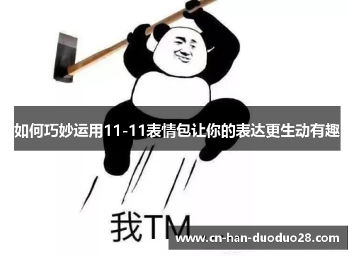 如何巧妙运用11-11表情包让你的表达更生动有趣 如何巧妙运用11-11表情包让你的表达更生动有趣