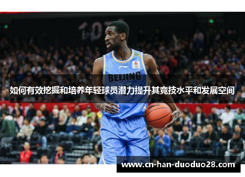 如何有效挖掘和培养年轻球员潜力提升其竞技水平和发展空间