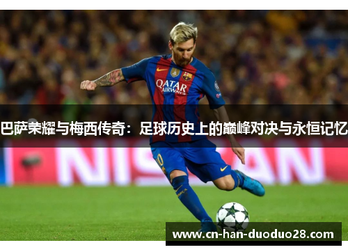 巴萨荣耀与梅西传奇：足球历史上的巅峰对决与永恒记忆