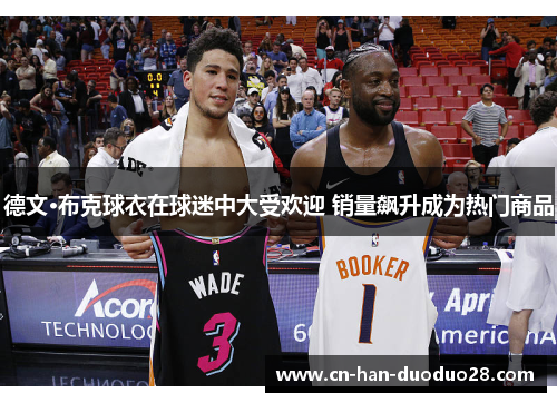 德文·布克球衣在球迷中大受欢迎 销量飙升成为热门商品 德文·布克球衣在球迷中大受欢迎 销量飙升成为热门商品
