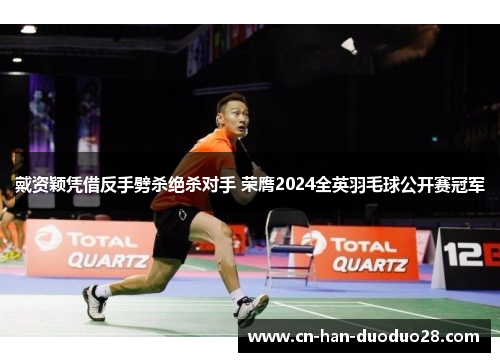 戴资颖凭借反手劈杀绝杀对手 荣膺2024全英羽毛球公开赛冠军 戴资颖凭借反手劈杀绝杀对手 荣膺2024全英羽毛球公开赛冠军