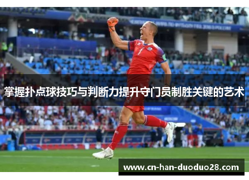 掌握扑点球技巧与判断力提升守门员制胜关键的艺术 掌握扑点球技巧与判断力提升守门员制胜关键的艺术
