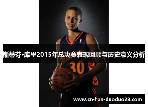斯蒂芬·库里2015年总决赛表现回顾与历史意义分析