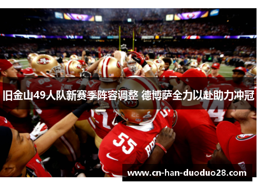 旧金山49人队新赛季阵容调整 德博萨全力以赴助力冲冠