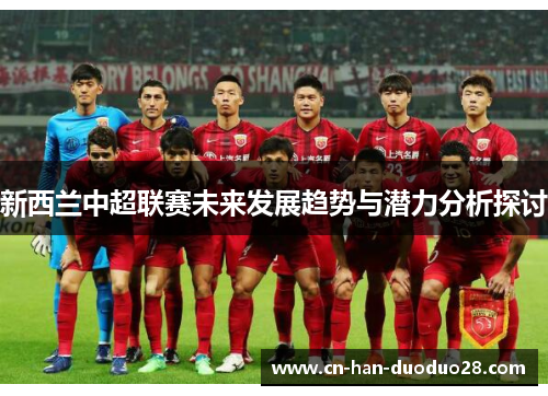 新西兰中超联赛未来发展趋势与潜力分析探讨 新西兰中超联赛未来发展趋势与潜力分析探讨