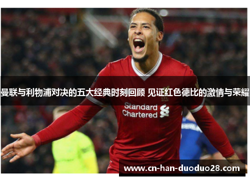 曼联与利物浦对决的五大经典时刻回顾 见证红色德比的激情与荣耀