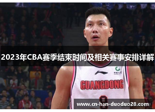 2023年CBA赛季结束时间及相关赛事安排详解
