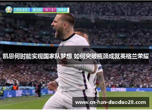 凯恩何时能实现国家队梦想 如何突破瓶颈成就英格兰荣耀