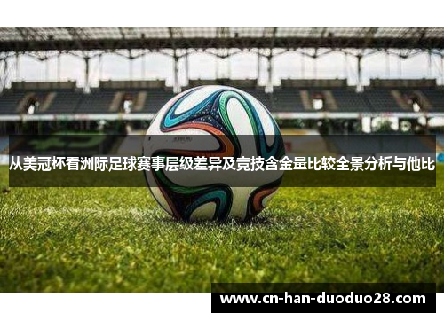 从美冠杯看洲际足球赛事层级差异及竞技含金量比较全景分析与他比