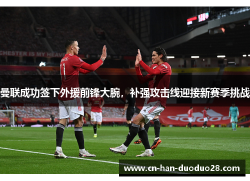 曼联成功签下外援前锋大腕，补强攻击线迎接新赛季挑战