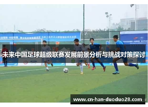 未来中国足球超级联赛发展前景分析与挑战对策探讨