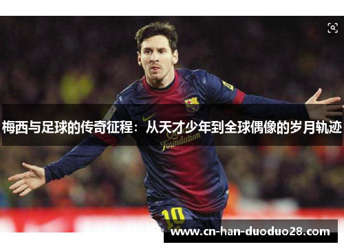 梅西与足球的传奇征程：从天才少年到全球偶像的岁月轨迹