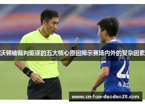 沃顿被裁判驱逐的五大核心原因揭示赛场内外的复杂因素