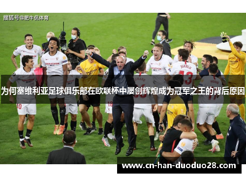 为何塞维利亚足球俱乐部在欧联杯中屡创辉煌成为冠军之王的背后原因 为何塞维利亚足球俱乐部在欧联杯中屡创辉煌成为冠军之王的背后原因