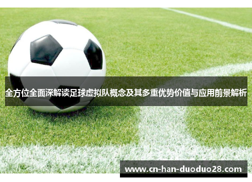 全方位全面深解读足球虚拟队概念及其多重优势价值与应用前景解析 全方位全面深解读足球虚拟队概念及其多重优势价值与应用前景解析