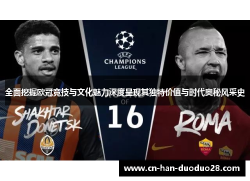 全面挖掘欧冠竞技与文化魅力深度呈现其独特价值与时代奥秘风采史 全面挖掘欧冠竞技与文化魅力深度呈现其独特价值与时代奥秘风采史