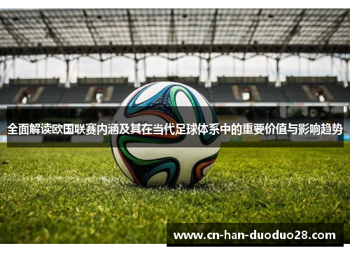 全面解读欧国联赛内涵及其在当代足球体系中的重要价值与影响趋势 全面解读欧国联赛内涵及其在当代足球体系中的重要价值与影响趋势