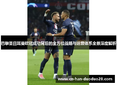 巴黎圣日耳曼欧冠成功背后的全方位战略与运营体系全景深度解析 巴黎圣日耳曼欧冠成功背后的全方位战略与运营体系全景深度解析