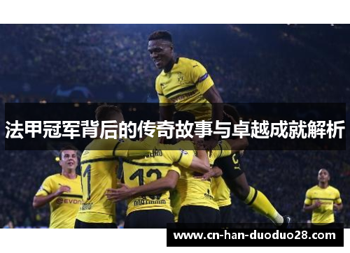 法甲冠军背后的传奇故事与卓越成就解析 法甲冠军背后的传奇故事与卓越成就解析