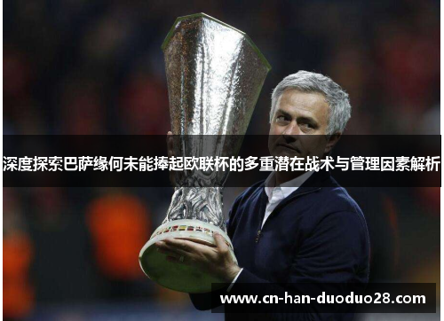 深度探索巴萨缘何未能捧起欧联杯的多重潜在战术与管理因素解析 深度探索巴萨缘何未能捧起欧联杯的多重潜在战术与管理因素解析