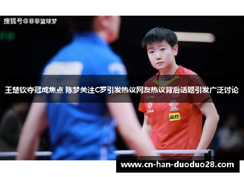 王楚钦夺冠成焦点 陈梦关注C罗引发热议网友热议背后话题引发广泛讨论 王楚钦夺冠成焦点 陈梦关注C罗引发热议网友热议背后话题引发广泛讨论