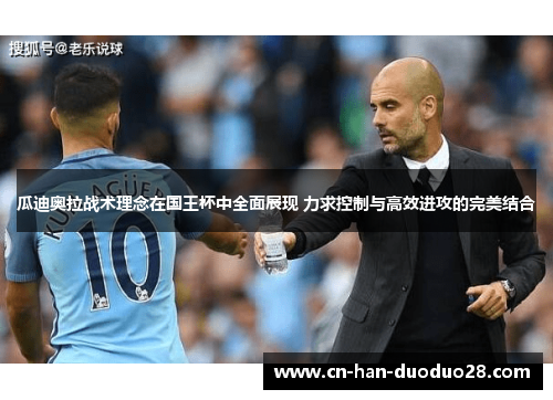 瓜迪奥拉战术理念在国王杯中全面展现 力求控制与高效进攻的完美结合