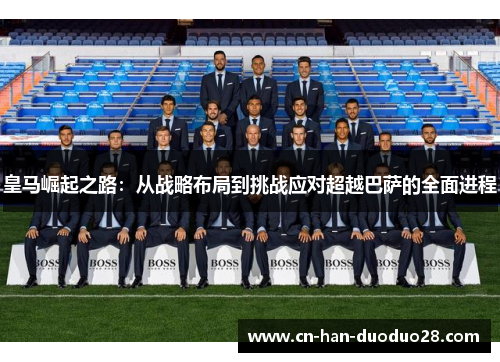 皇马崛起之路：从战略布局到挑战应对超越巴萨的全面进程