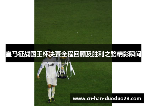 皇马征战国王杯决赛全程回顾及胜利之路精彩瞬间
