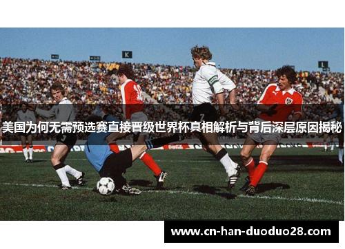 美国为何无需预选赛直接晋级世界杯真相解析与背后深层原因揭秘
