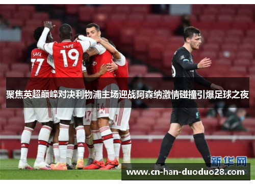 聚焦英超巅峰对决利物浦主场迎战阿森纳激情碰撞引爆足球之夜