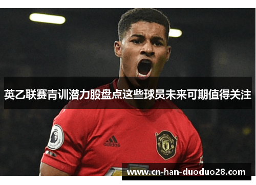 英乙联赛青训潜力股盘点这些球员未来可期值得关注