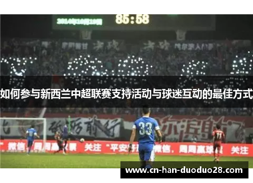 如何参与新西兰中超联赛支持活动与球迷互动的最佳方式