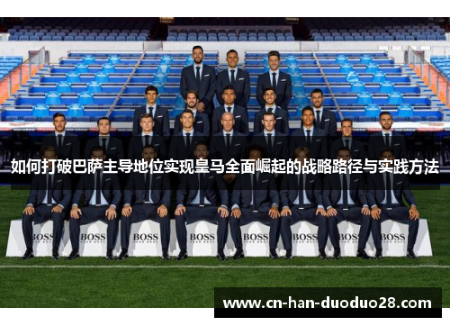 如何打破巴萨主导地位实现皇马全面崛起的战略路径与实践方法