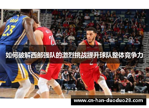 如何破解西部强队的激烈挑战提升球队整体竞争力
