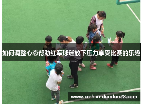 如何调整心态帮助红军球迷放下压力享受比赛的乐趣