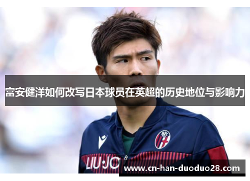 富安健洋如何改写日本球员在英超的历史地位与影响力