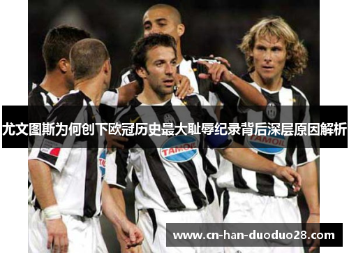 尤文图斯为何创下欧冠历史最大耻辱纪录背后深层原因解析
