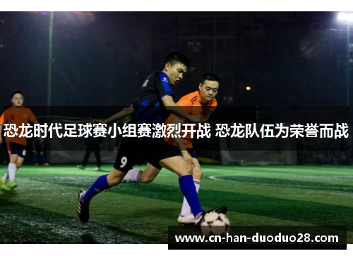 恐龙时代足球赛小组赛激烈开战 恐龙队伍为荣誉而战