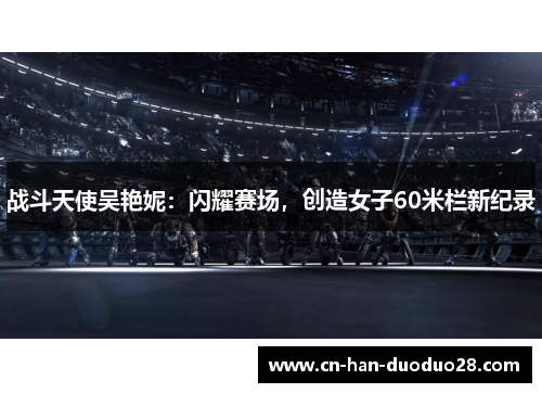 战斗天使吴艳妮：闪耀赛场，创造女子60米栏新纪录