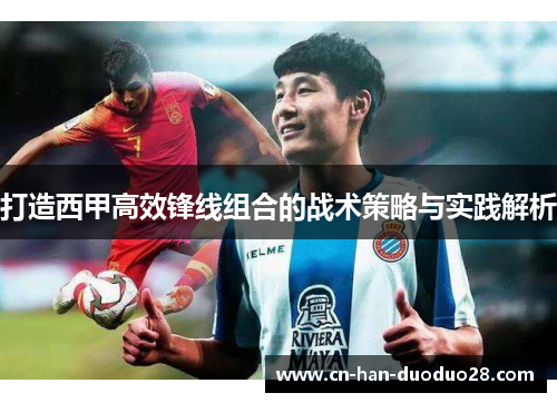 打造西甲高效锋线组合的战术策略与实践解析