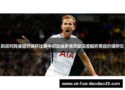 凯恩对阵曼城世俱杯比赛中进攻端多维贡献深度解析表现价值研究 凯恩对阵曼城世俱杯比赛中进攻端多维贡献深度解析表现价值研究