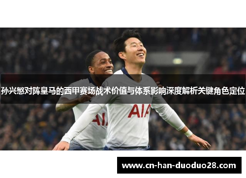 孙兴慜对阵皇马的西甲赛场战术价值与体系影响深度解析关键角色定位