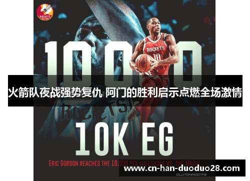 火箭队夜战强势复仇 阿门的胜利启示点燃全场激情